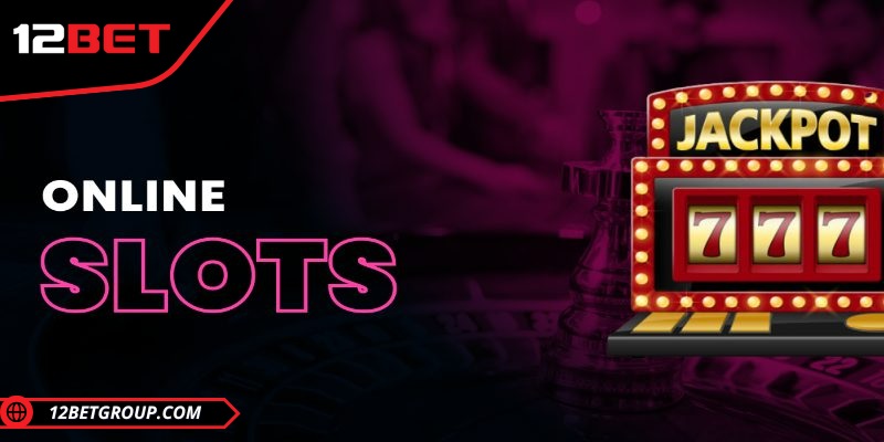 Giới thiệu tổng quan về slots online tại 12BET