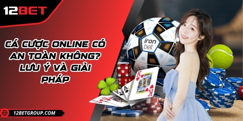 Cá cược online có an toàn không? Lưu ý và giải pháp