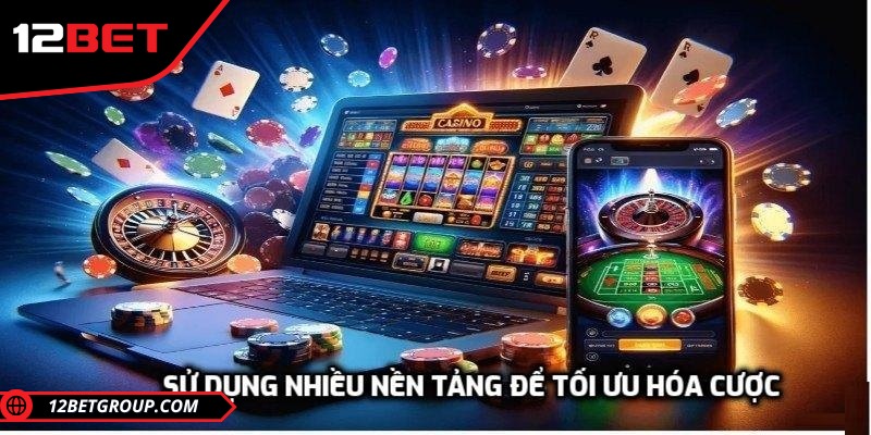 Người chơi sử dụng nhiều nền tảng để tối ưu hóa cược